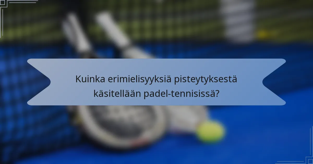 Kuinka erimielisyyksiä pisteytyksestä käsitellään padel-tennisissä?