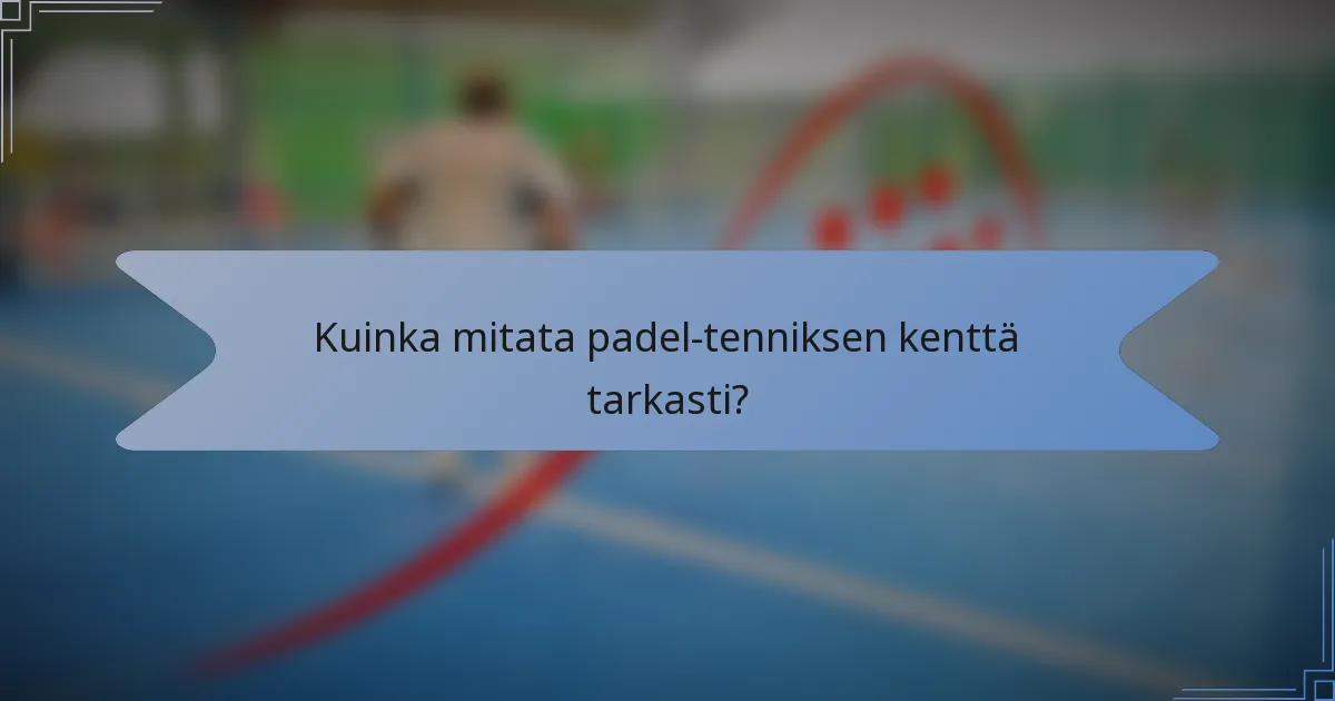 Kuinka mitata padel-tenniksen kenttä tarkasti?