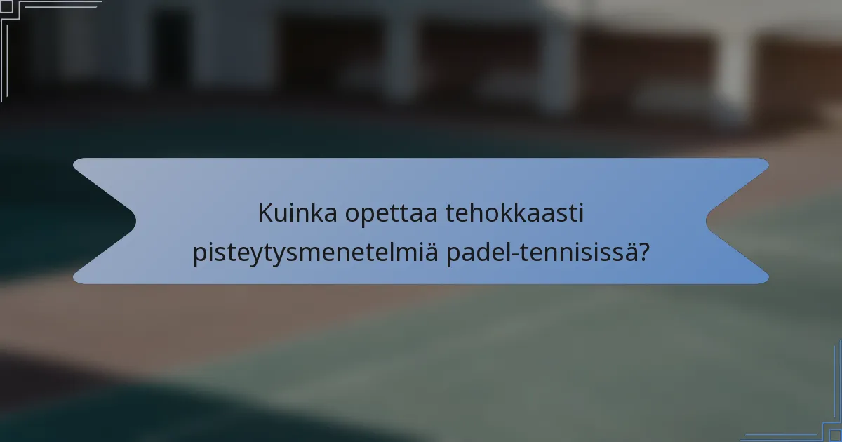 Kuinka opettaa tehokkaasti pisteytysmenetelmiä padel-tennisissä?