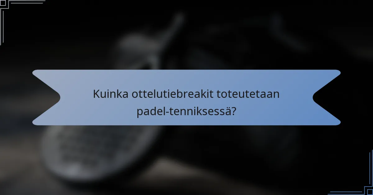 Kuinka ottelutiebreakit toteutetaan padel-tenniksessä?