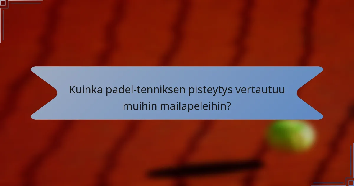 Kuinka padel-tenniksen pisteytys vertautuu muihin mailapeleihin?