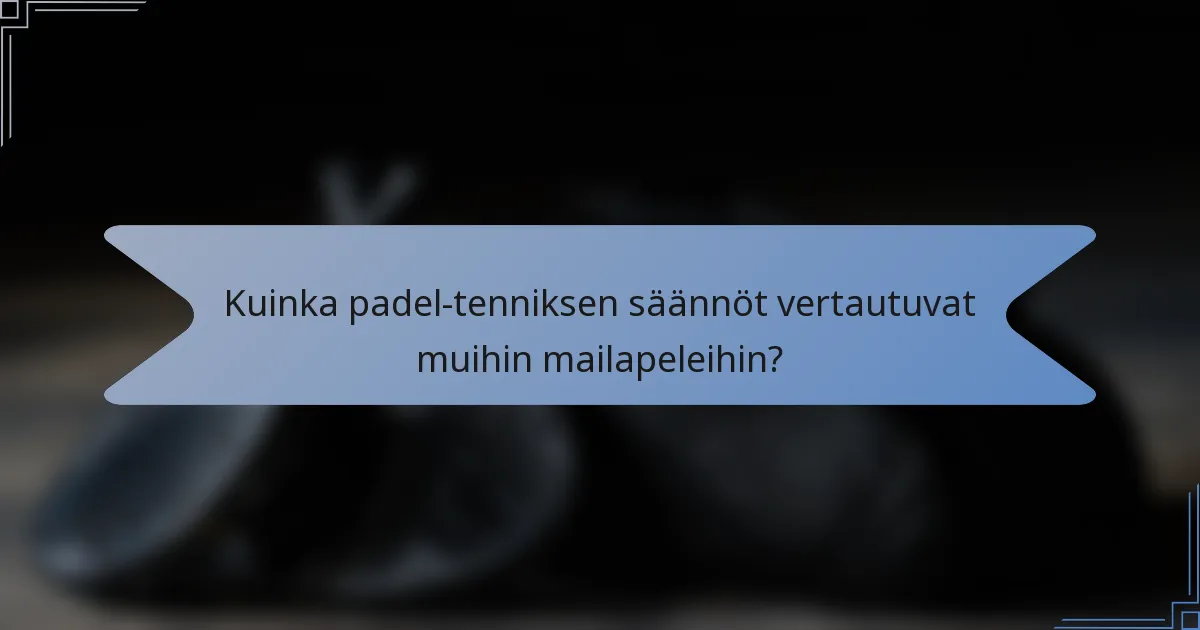 Kuinka padel-tenniksen säännöt vertautuvat muihin mailapeleihin?