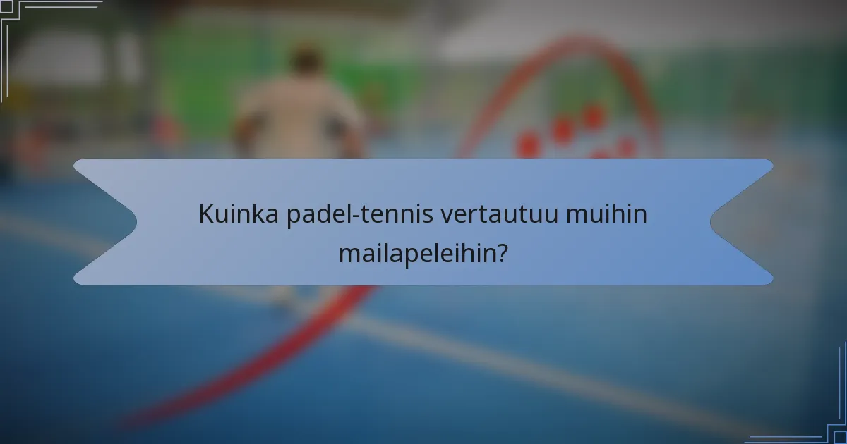 Kuinka padel-tennis vertautuu muihin mailapeleihin?