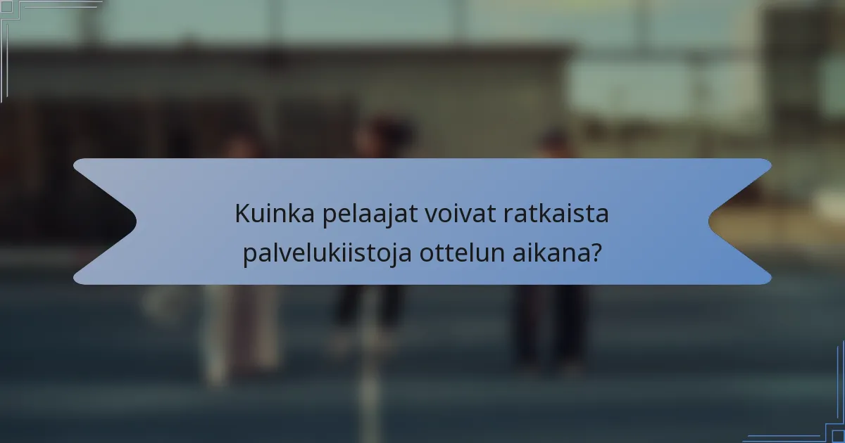 Kuinka pelaajat voivat ratkaista palvelukiistoja ottelun aikana?