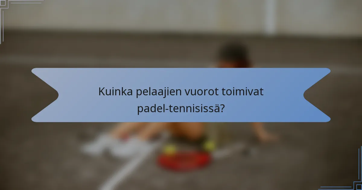 Kuinka pelaajien vuorot toimivat padel-tennisissä?