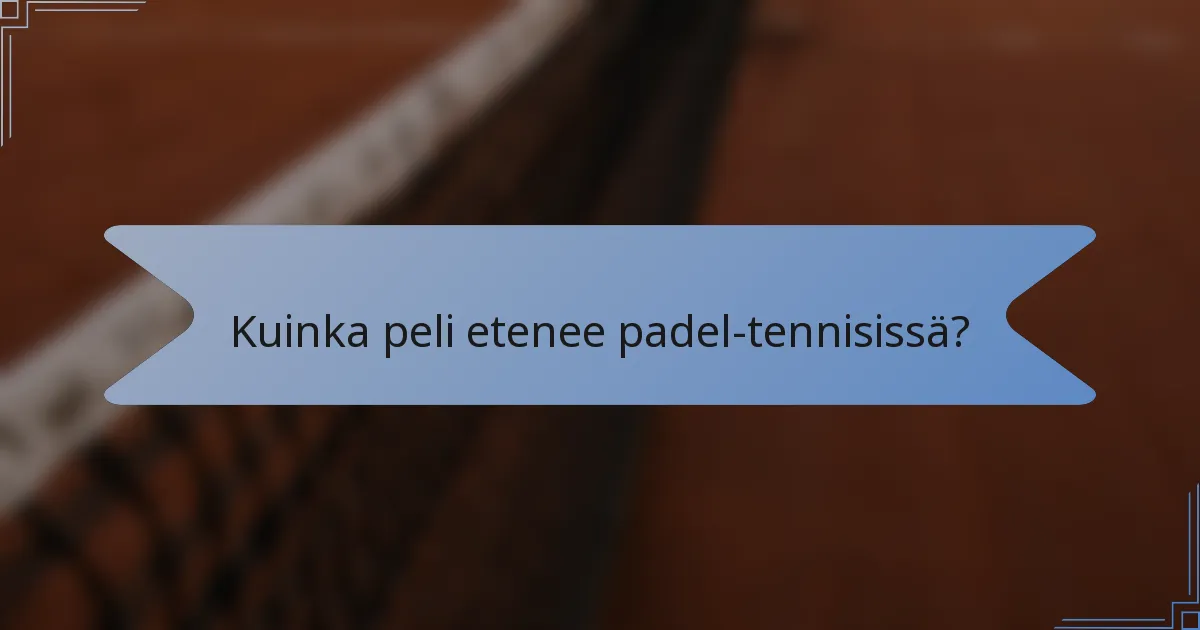 Kuinka peli etenee padel-tennisissä?