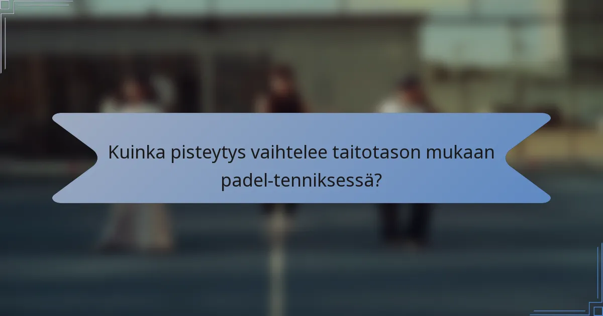 Kuinka pisteytys vaihtelee taitotason mukaan padel-tenniksessä?
