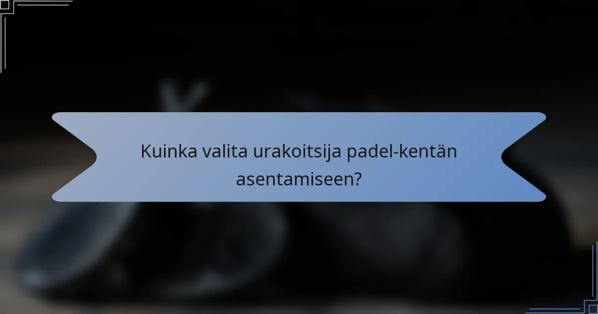 Kuinka valita urakoitsija padel-kentän asentamiseen?