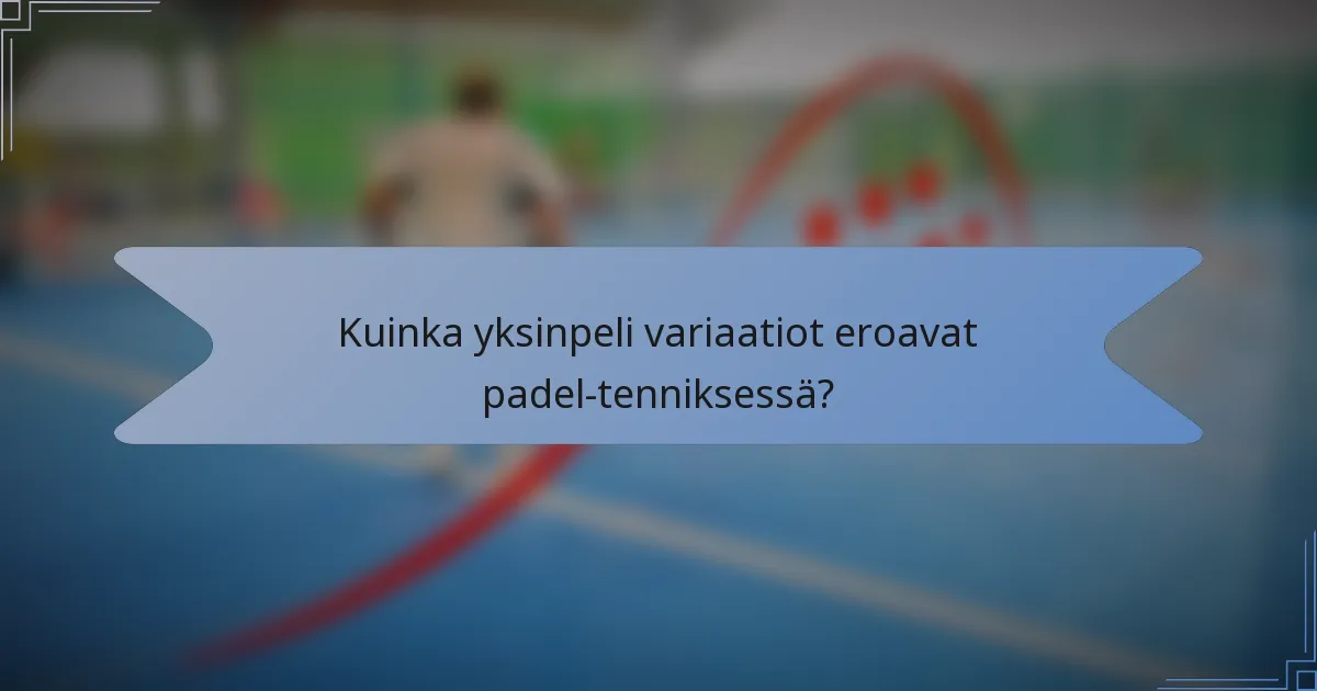 Kuinka yksinpeli variaatiot eroavat padel-tenniksessä?