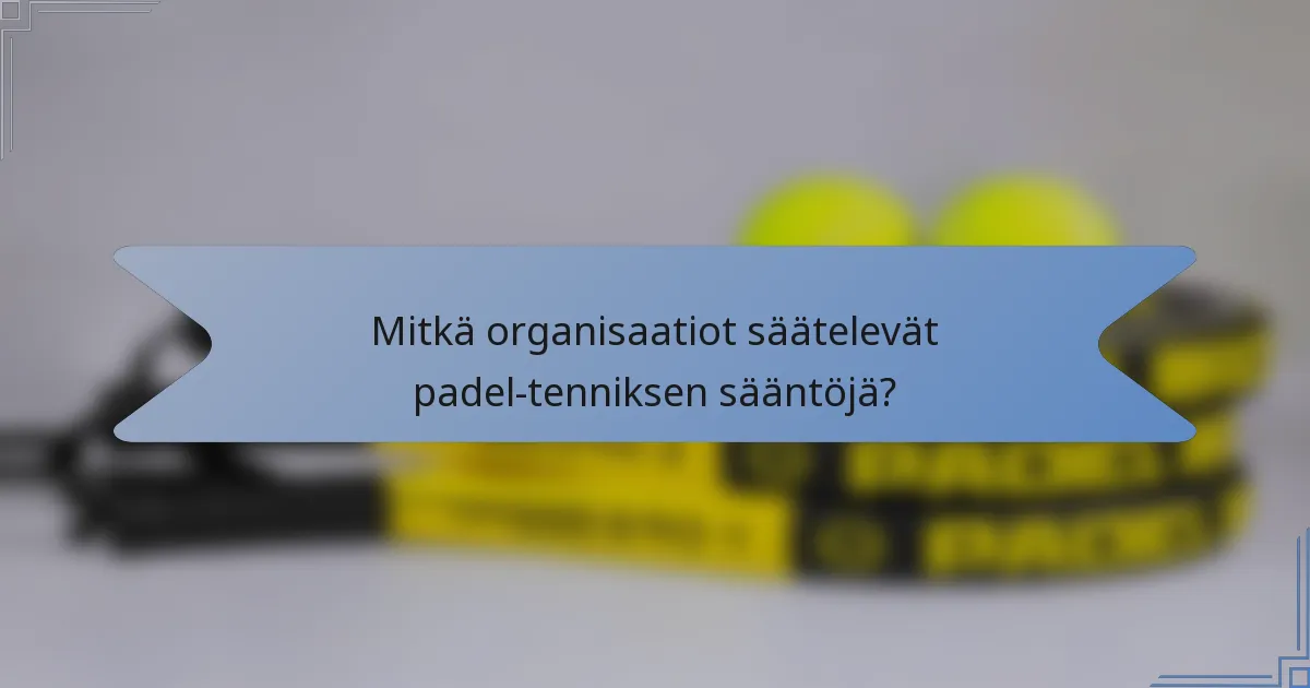 Mitkä organisaatiot säätelevät padel-tenniksen sääntöjä?