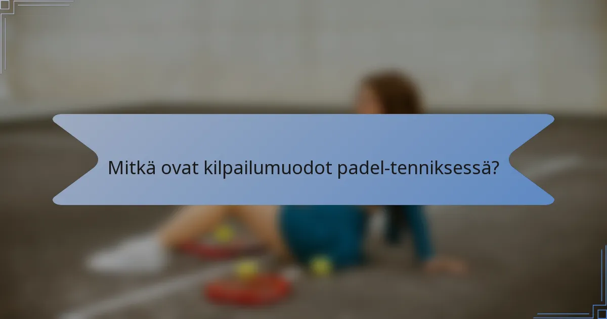 Mitkä ovat kilpailumuodot padel-tenniksessä?