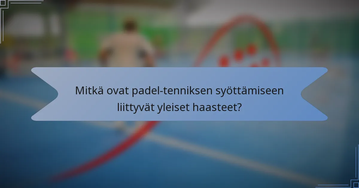 Mitkä ovat padel-tenniksen syöttämiseen liittyvät yleiset haasteet?