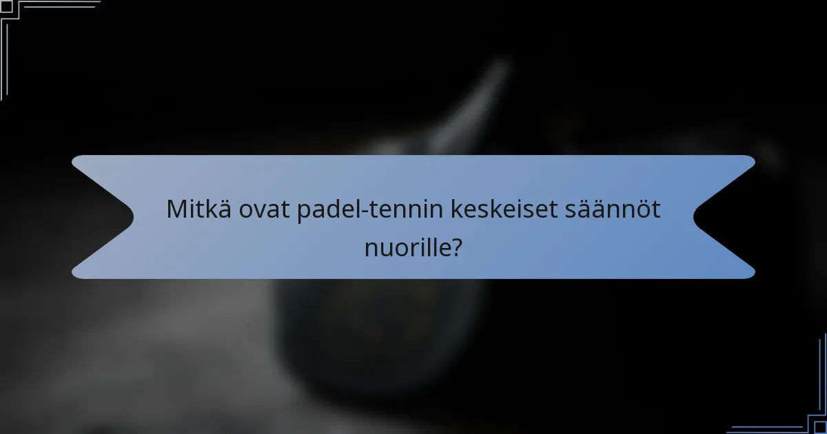 Mitkä ovat padel-tennin keskeiset säännöt nuorille?
