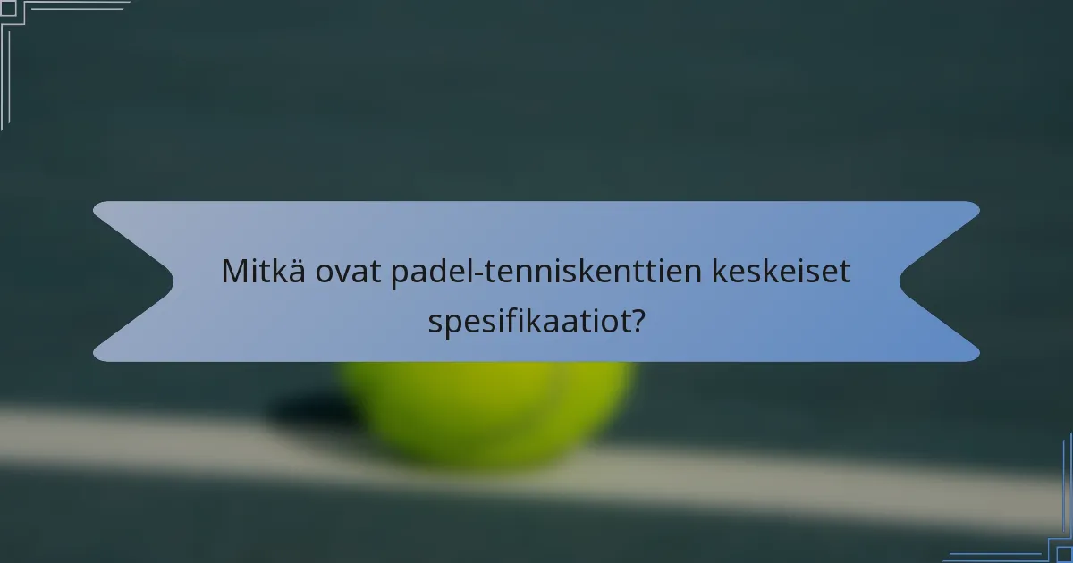 Mitkä ovat padel-tenniskenttien keskeiset spesifikaatiot?