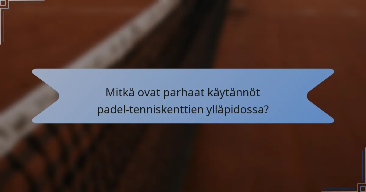 Mitkä ovat parhaat käytännöt padel-tenniskenttien ylläpidossa?