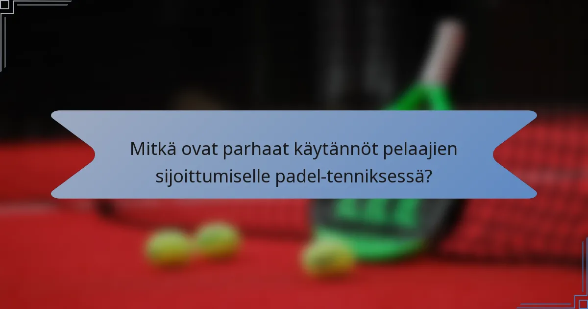 Mitkä ovat parhaat käytännöt pelaajien sijoittumiselle padel-tenniksessä?