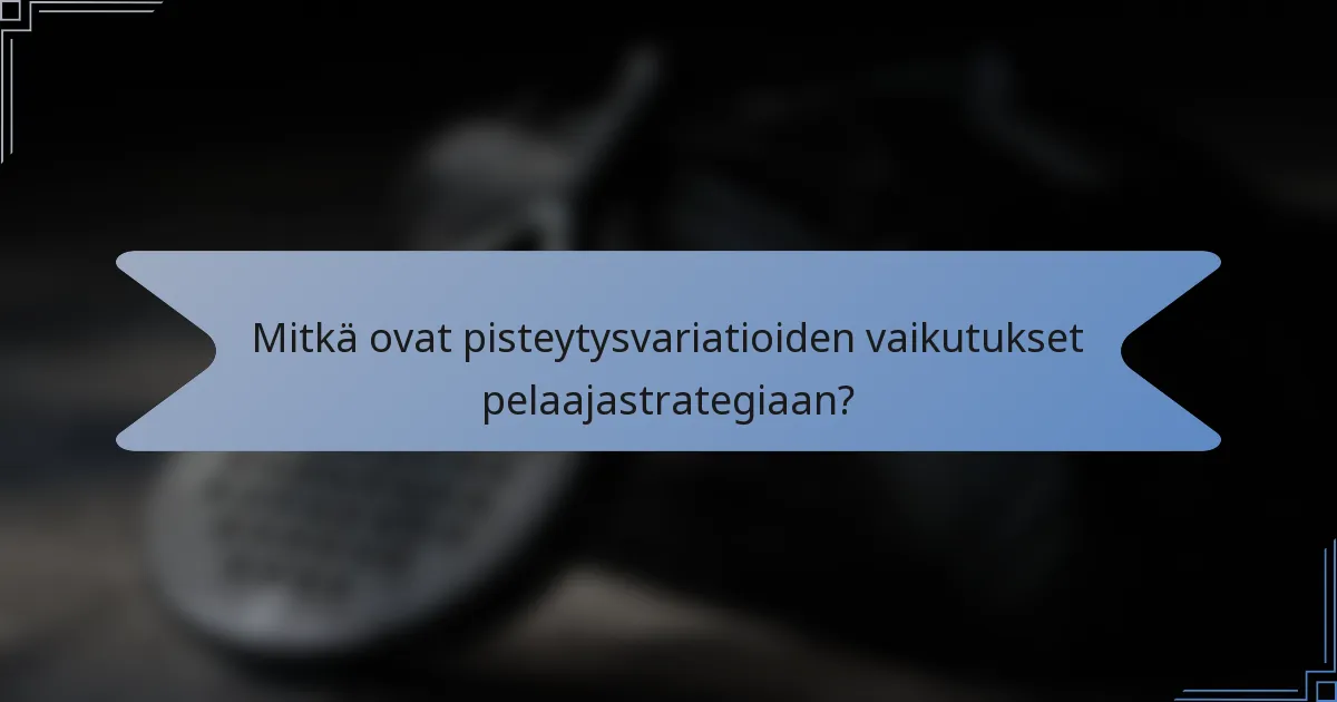 Mitkä ovat pisteytysvariatioiden vaikutukset pelaajastrategiaan?