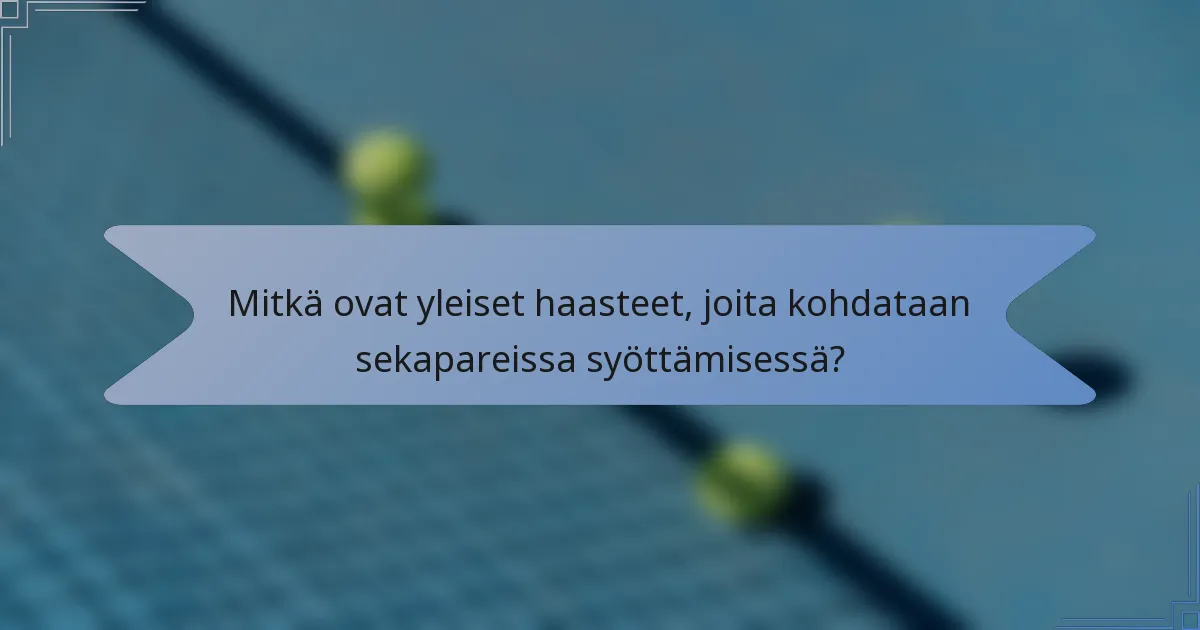 Mitkä ovat yleiset haasteet, joita kohdataan sekapareissa syöttämisessä?