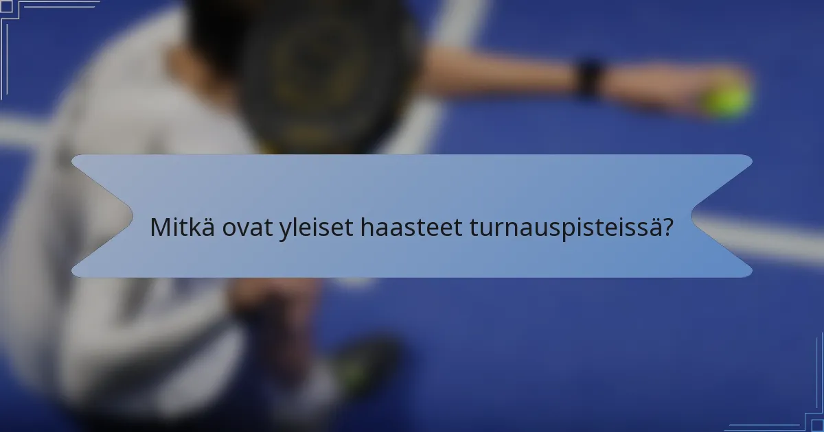 Mitkä ovat yleiset haasteet turnauspisteissä?