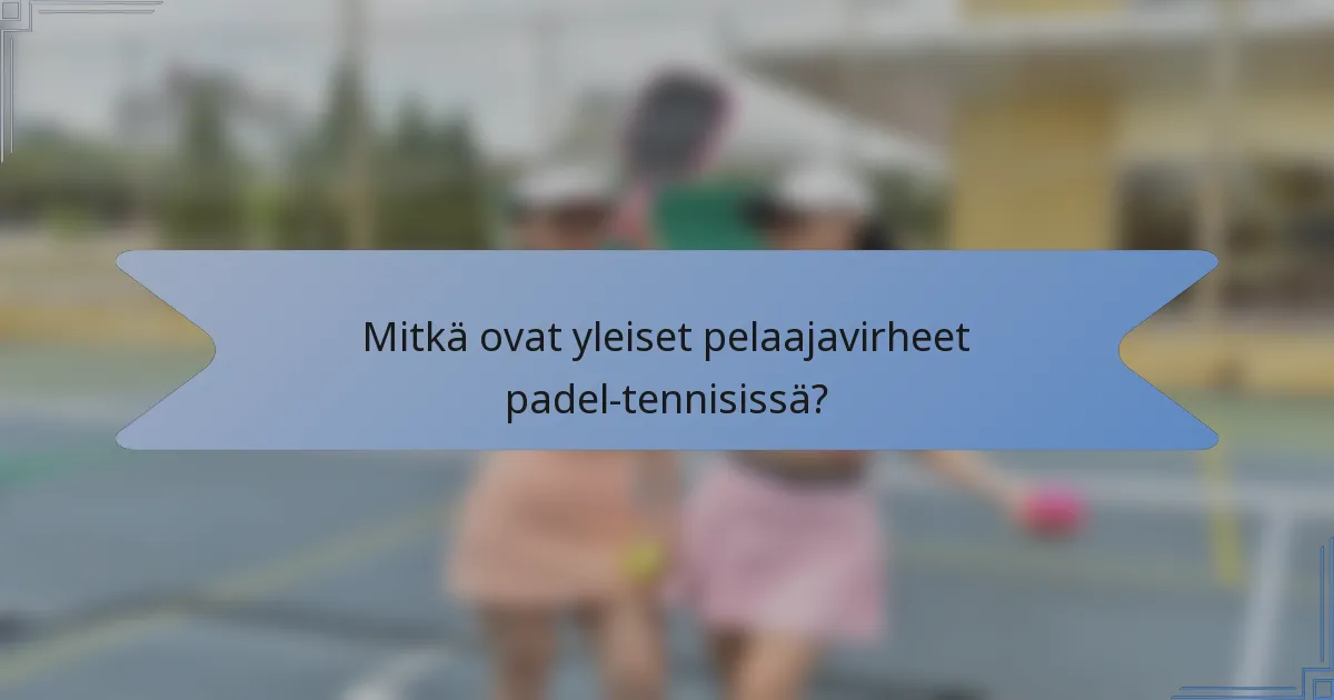 Mitkä ovat yleiset pelaajavirheet padel-tennisissä?