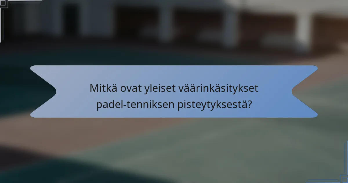 Mitkä ovat yleiset väärinkäsitykset padel-tenniksen pisteytyksestä?