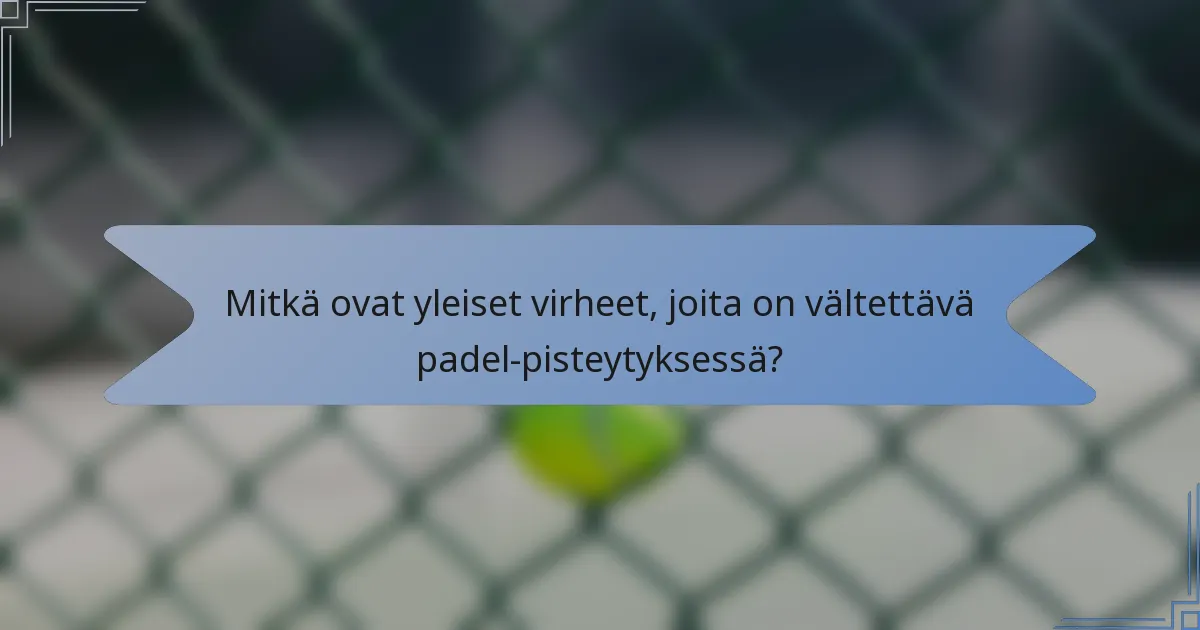 Mitkä ovat yleiset virheet, joita on vältettävä padel-pisteytyksessä?