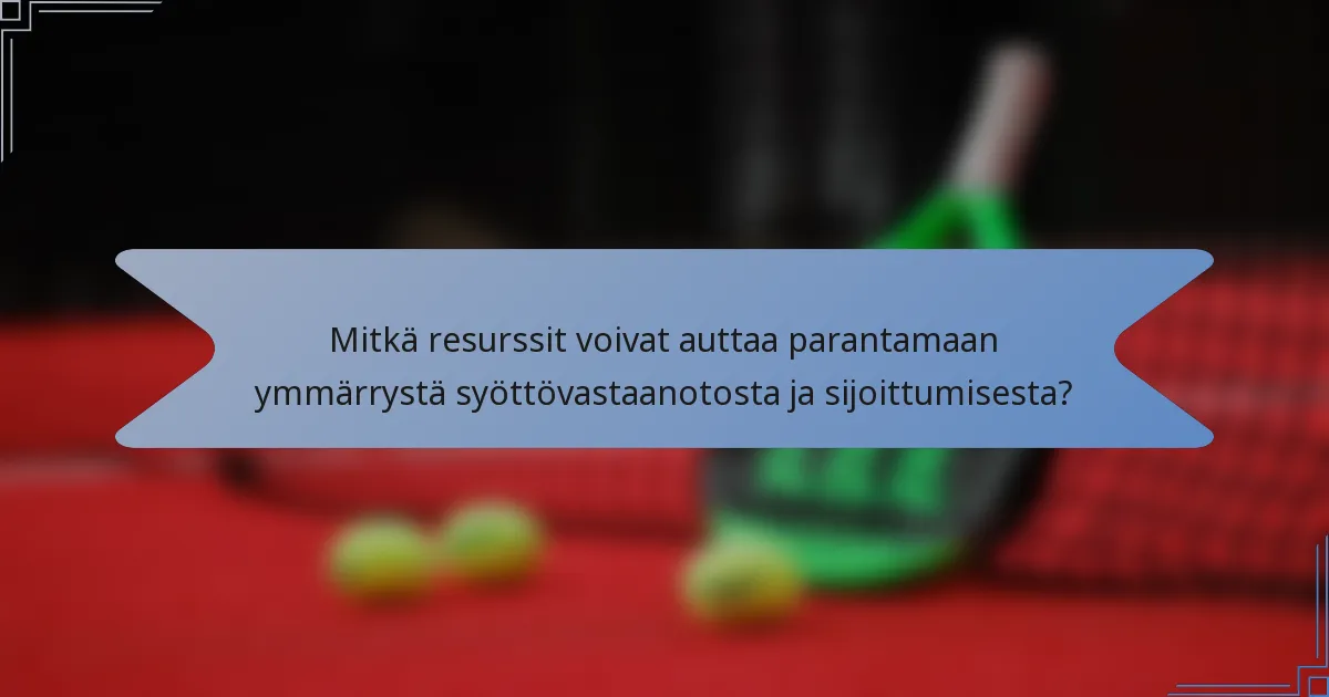 Mitkä resurssit voivat auttaa parantamaan ymmärrystä syöttövastaanotosta ja sijoittumisesta?
