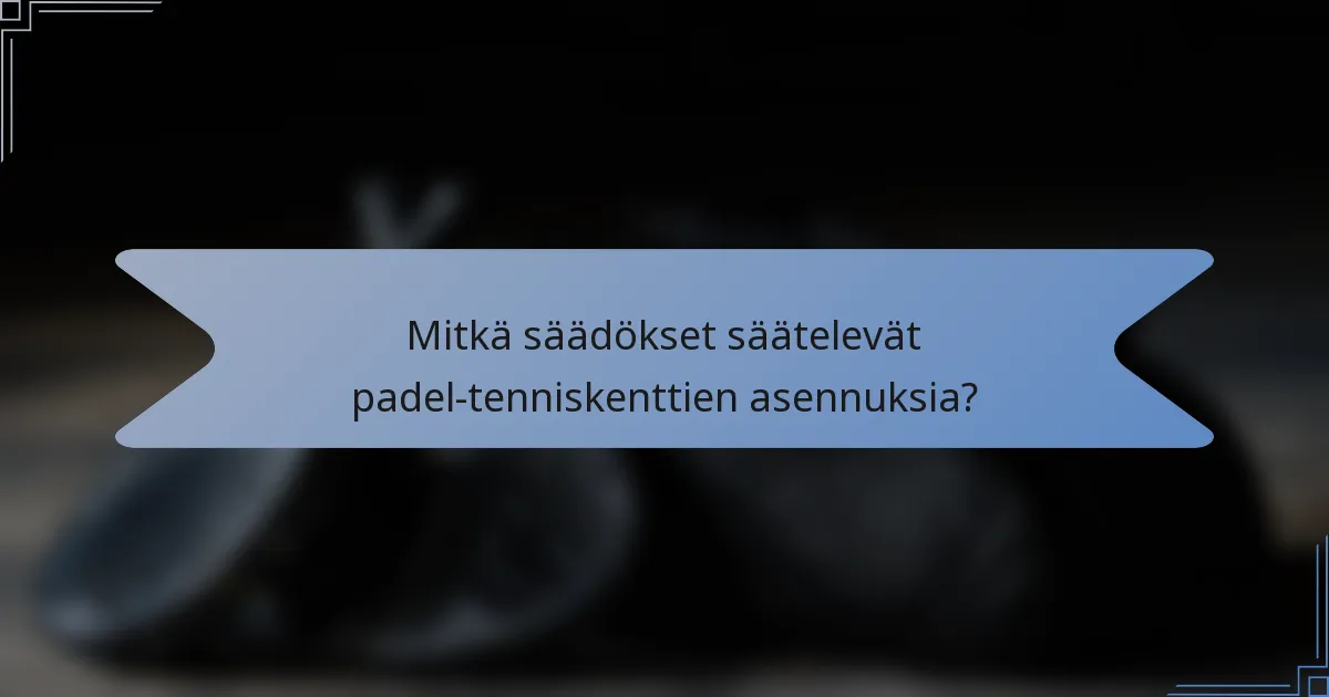 Mitkä säädökset säätelevät padel-tenniskenttien asennuksia?