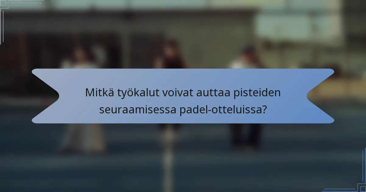 Mitkä työkalut voivat auttaa pisteiden seuraamisessa padel-otteluissa?