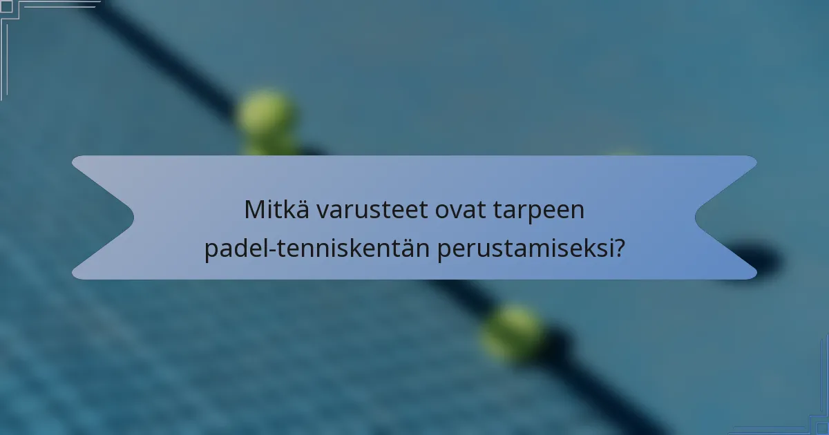 Mitkä varusteet ovat tarpeen padel-tenniskentän perustamiseksi?