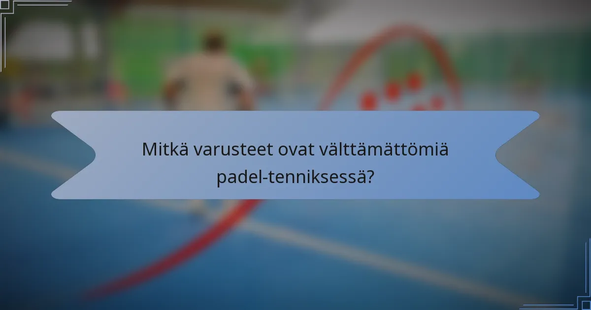 Mitkä varusteet ovat välttämättömiä padel-tenniksessä?