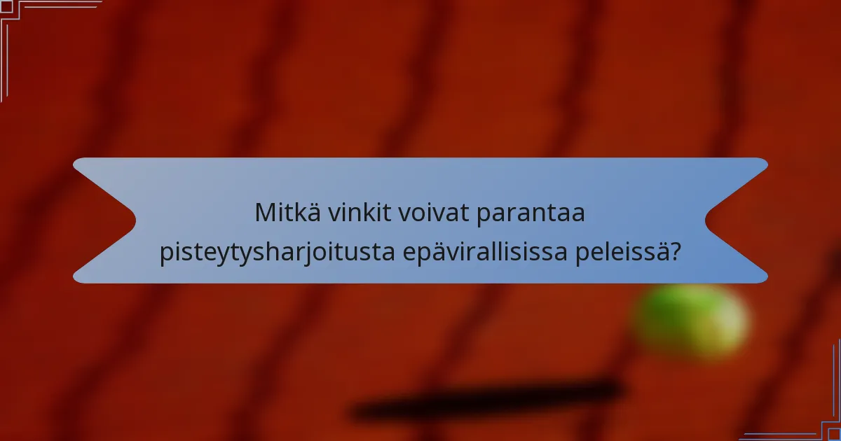 Mitkä vinkit voivat parantaa pisteytysharjoitusta epävirallisissa peleissä?